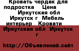 Кровать-чердак для подростка. › Цена ­ 15 000 - Иркутская обл., Иркутск г. Мебель, интерьер » Кровати   . Иркутская обл.,Иркутск г.